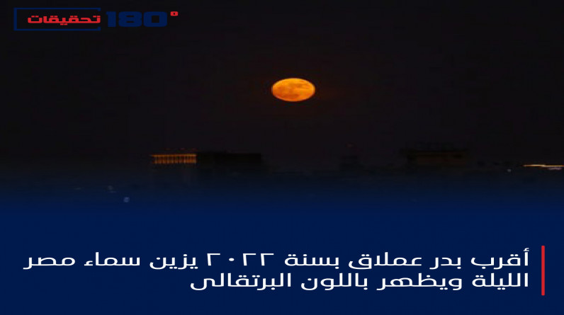 أقرب بدر عملاق بسنة 2022 يزين سماء مصر الليلة ويظهر باللون البرتقالي